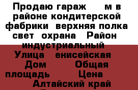 Продаю гараж 3*6 м в районе кондитерской фабрики, верхняя полка, свет, охрана › Район ­ индустриальный › Улица ­ енисейская › Дом ­ 53 › Общая площадь ­ 18 › Цена ­ 98 000 - Алтайский край, Барнаул г. Недвижимость » Гаражи   